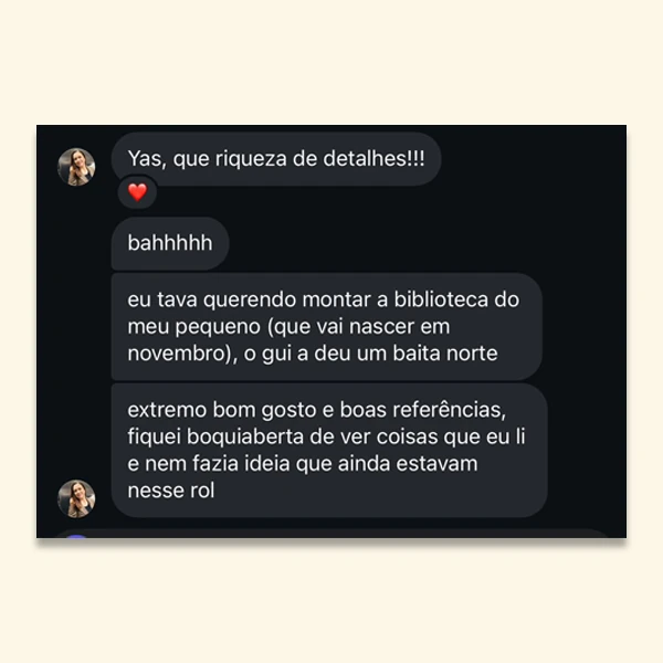 “Yas, que riqueza de detalhes! Eu tava querendo montar a biblioteca do meu pequeno, que vai nascer em novembro, e o guia deu um baita norte. Extremo bom gosto e boas referências.”